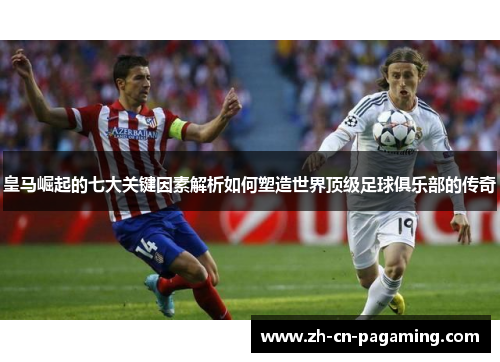 皇马崛起的七大关键因素解析如何塑造世界顶级足球俱乐部的传奇