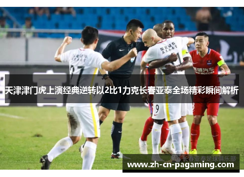 天津津门虎上演经典逆转以2比1力克长春亚泰全场精彩瞬间解析