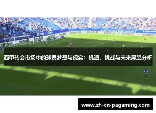 西甲转会市场中的球员梦想与现实：机遇、挑战与未来展望分析