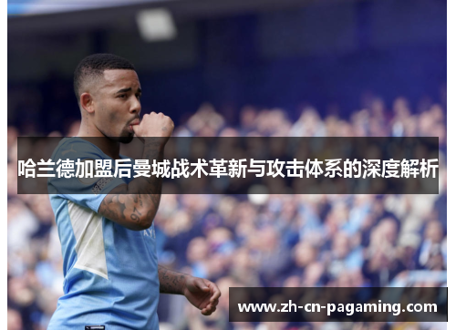 哈兰德加盟后曼城战术革新与攻击体系的深度解析