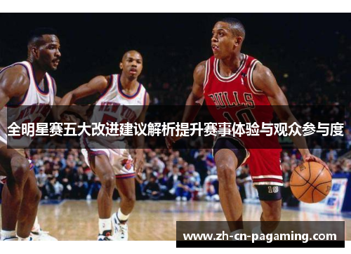 全明星赛五大改进建议解析提升赛事体验与观众参与度
