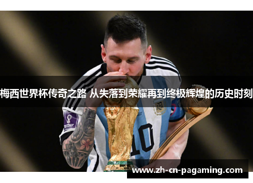 梅西世界杯传奇之路 从失落到荣耀再到终极辉煌的历史时刻