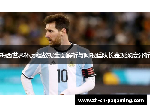 梅西世界杯历程数据全面解析与阿根廷队长表现深度分析