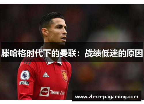 滕哈格时代下的曼联：战绩低迷的原因