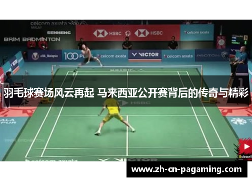 羽毛球赛场风云再起 马来西亚公开赛背后的传奇与精彩