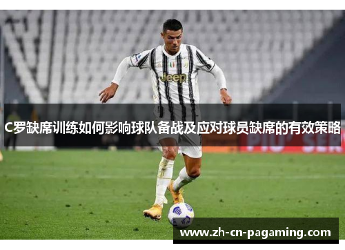 C罗缺席训练如何影响球队备战及应对球员缺席的有效策略