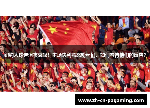 纽约人球迷沮丧哀叹！主场失利惹怒粉丝们，如何看待他们的反应？