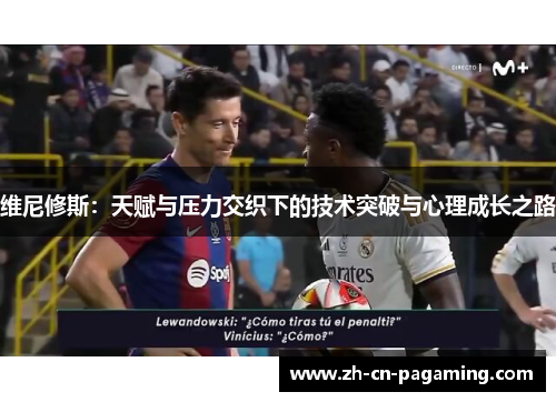 维尼修斯：天赋与压力交织下的技术突破与心理成长之路
