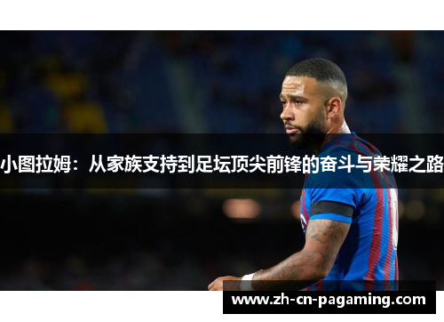 小图拉姆：从家族支持到足坛顶尖前锋的奋斗与荣耀之路