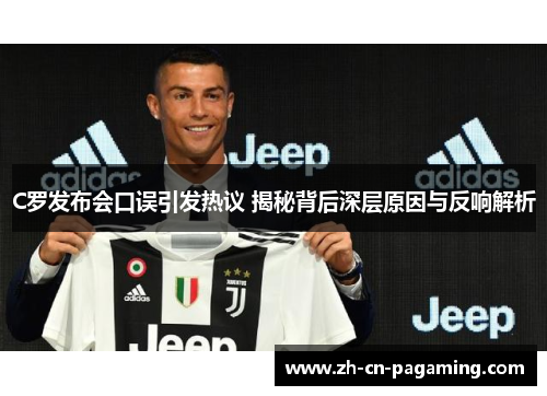 C罗发布会口误引发热议 揭秘背后深层原因与反响解析