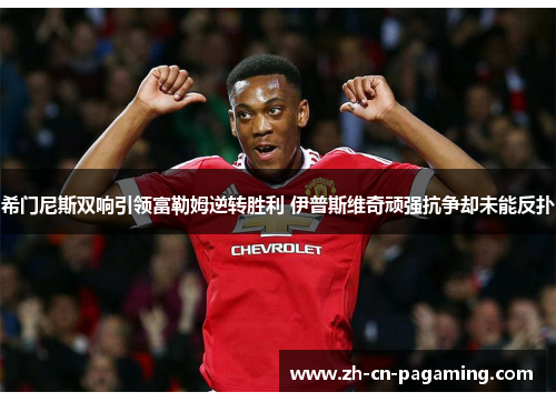 希门尼斯双响引领富勒姆逆转胜利 伊普斯维奇顽强抗争却未能反扑