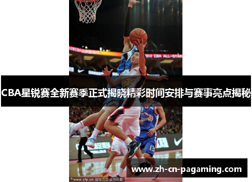 CBA星锐赛全新赛季正式揭晓精彩时间安排与赛事亮点揭秘