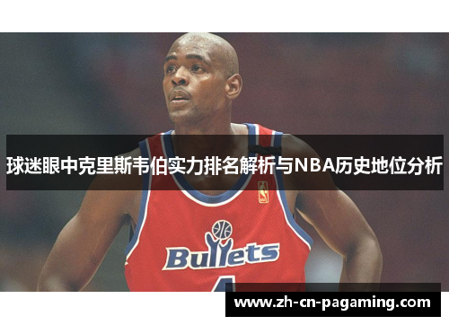球迷眼中克里斯韦伯实力排名解析与NBA历史地位分析