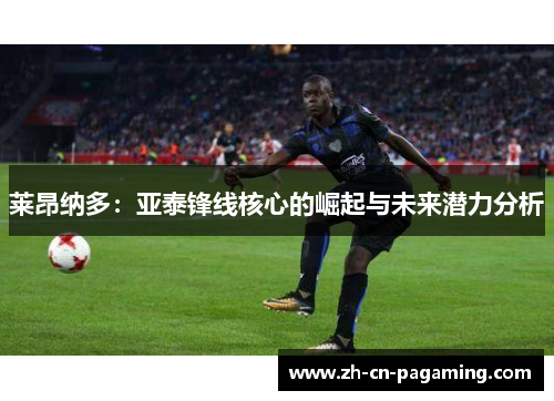 莱昂纳多：亚泰锋线核心的崛起与未来潜力分析