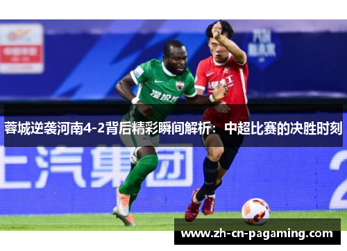 蓉城逆袭河南4-2背后精彩瞬间解析：中超比赛的决胜时刻