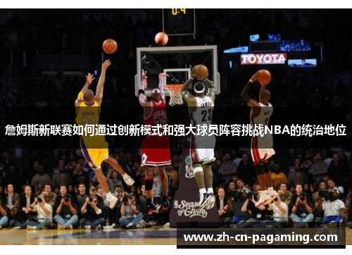 詹姆斯新联赛如何通过创新模式和强大球员阵容挑战NBA的统治地位
