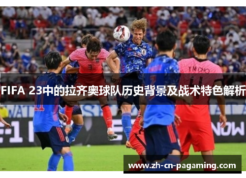 FIFA 23中的拉齐奥球队历史背景及战术特色解析