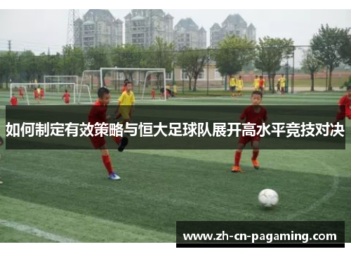 如何制定有效策略与恒大足球队展开高水平竞技对决