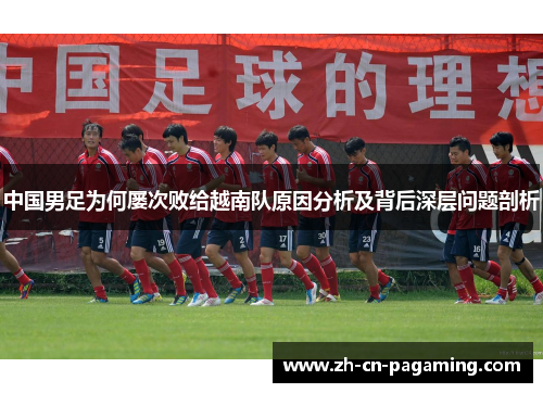中国男足为何屡次败给越南队原因分析及背后深层问题剖析