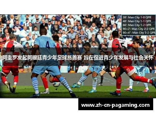 阿圭罗发起阿根廷青少年足球慈善赛 旨在促进青少年发展与社会关怀