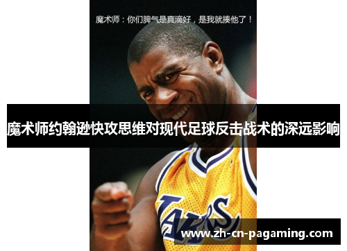 魔术师约翰逊快攻思维对现代足球反击战术的深远影响 魔术师约翰逊快攻思维对现代足球反击战术的深远影响