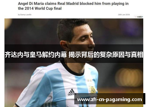 齐达内与皇马解约内幕 揭示背后的复杂原因与真相 齐达内与皇马解约内幕 揭示背后的复杂原因与真相