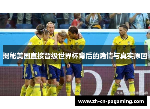 揭秘美国直接晋级世界杯背后的隐情与真实原因 揭秘美国直接晋级世界杯背后的隐情与真实原因