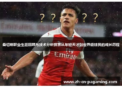 桑切斯职业生涯回顾与技术分析探索从年轻天才到世界级球员的成长历程