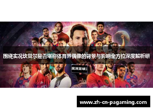 围绕实况坎贝尔是否堪称体育界偶像的背景与影响全方位深度解析研