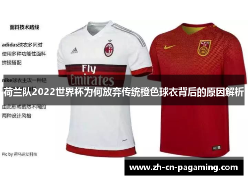 荷兰队2022世界杯为何放弃传统橙色球衣背后的原因解析