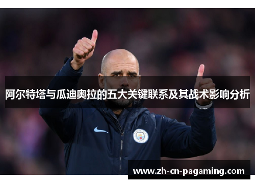 阿尔特塔与瓜迪奥拉的五大关键联系及其战术影响分析