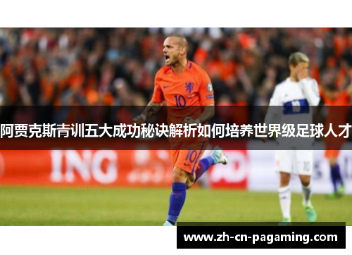 阿贾克斯青训五大成功秘诀解析如何培养世界级足球人才