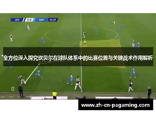 全方位深入探究坎贝尔在球队体系中的比赛位置与关键战术作用解析