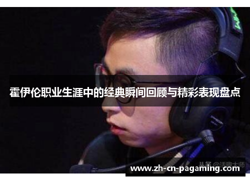 霍伊伦职业生涯中的经典瞬间回顾与精彩表现盘点 霍伊伦职业生涯中的经典瞬间回顾与精彩表现盘点