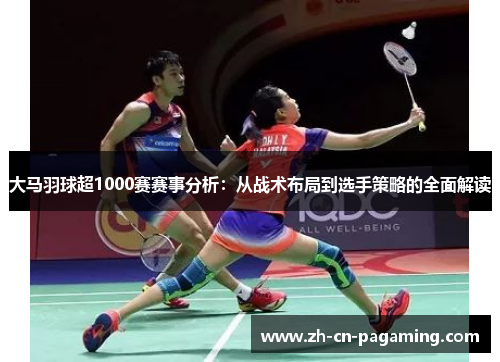 大马羽球超1000赛赛事分析:从战术布局到选手策略的全面解读 大马羽球超1000赛赛事分析:从战术布局到选手策略的全面解读