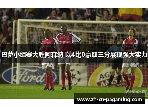 巴萨小组赛大胜阿森纳 以4比0豪取三分展现强大实力