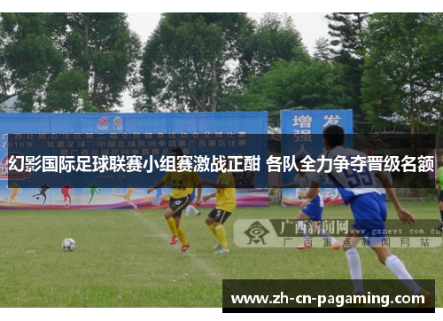 幻影国际足球联赛小组赛激战正酣 各队全力争夺晋级名额