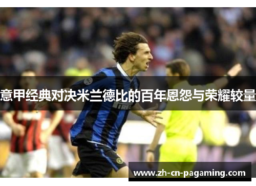 意甲经典对决米兰德比的百年恩怨与荣耀较量