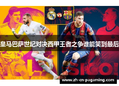 皇马巴萨世纪对决西甲王者之争谁能笑到最后