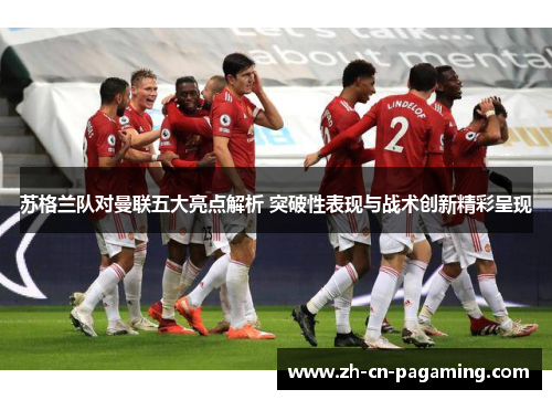 苏格兰队对曼联五大亮点解析 突破性表现与战术创新精彩呈现