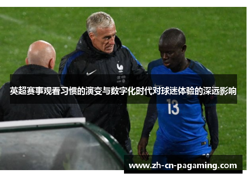 英超赛事观看习惯的演变与数字化时代对球迷体验的深远影响 英超赛事观看习惯的演变与数字化时代对球迷体验的深远影响