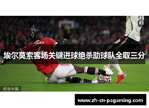 埃尔莫索客场关键进球绝杀助球队全取三分