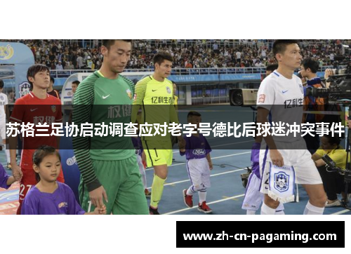 苏格兰足协启动调查应对老字号德比后球迷冲突事件 苏格兰足协启动调查应对老字号德比后球迷冲突事件