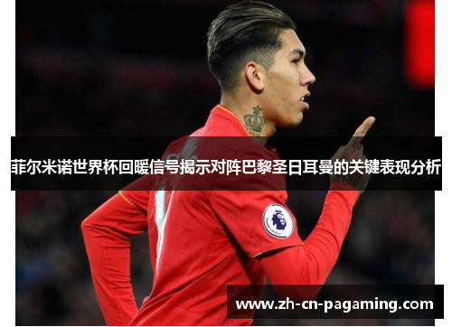 菲尔米诺世界杯回暖信号揭示对阵巴黎圣日耳曼的关键表现分析 菲尔米诺世界杯回暖信号揭示对阵巴黎圣日耳曼的关键表现分析