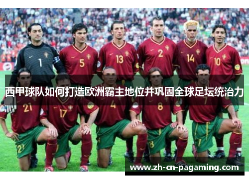 西甲球队如何打造欧洲霸主地位并巩固全球足坛统治力 西甲球队如何打造欧洲霸主地位并巩固全球足坛统治力