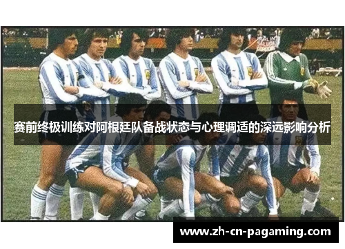 赛前终极训练对阿根廷队备战状态与心理调适的深远影响分析