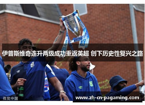 伊普斯维奇连升两级成功重返英超 创下历史性复兴之路 伊普斯维奇连升两级成功重返英超 创下历史性复兴之路