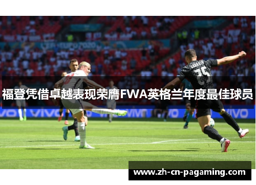 福登凭借卓越表现荣膺FWA英格兰年度最佳球员 福登凭借卓越表现荣膺FWA英格兰年度最佳球员