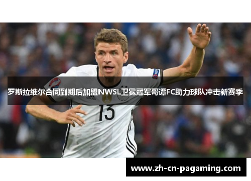 罗斯拉维尔合同到期后加盟NWSL卫冕冠军哥谭FC助力球队冲击新赛季 罗斯拉维尔合同到期后加盟NWSL卫冕冠军哥谭FC助力球队冲击新赛季