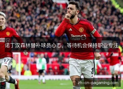 诺丁汉森林替补球员心态,等待机会保持职业专注 诺丁汉森林替补球员心态,等待机会保持职业专注